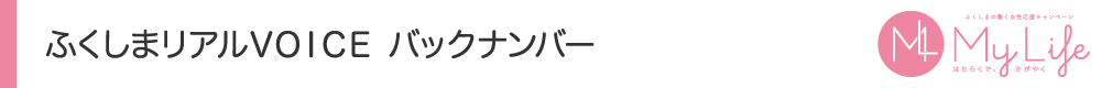 ふくしまリアルVOICE バックナンバー｜My Life ～はたらくで、かがやく～