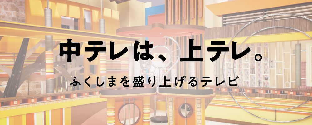 中テレは、上テレ。ふくしまを盛り上げるテレビ