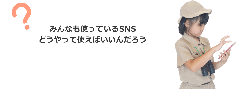 みんなも使っているSNS。どうやって使えばいいんだろう