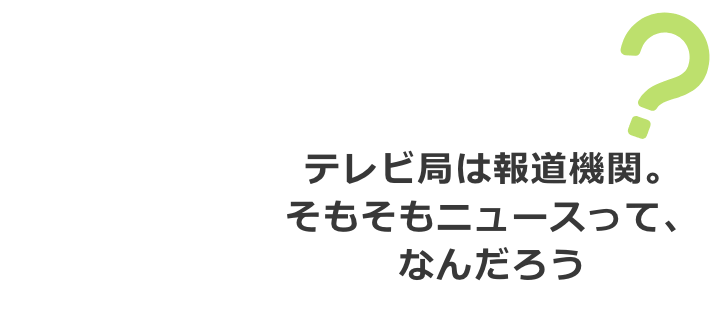 テレビ局は報道機関。そもそもニュースって、なんだろう